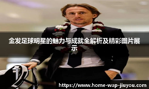 金发足球明星的魅力与成就全解析及精彩图片展示